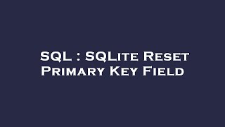 SQL : SQLite Reset Primary Key Field