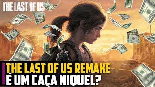The Last of Us REMAKE é um CAÇA-NÍQUEL?