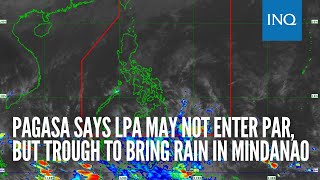 Pagasa says LPA may not enter PAR, but trough to bring rain in Mindanao