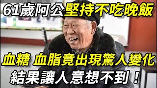 61歲老人堅持不吃晚飯，血糖血脂竟發生這種變化，結果讓醫生也沒想到，無數老人看完後悔了！堅持不吃晚飯的人，除了變瘦，還有這4種效果······丨幸福晚年