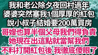 我和老公除夕夜回村過年，婆婆突然塞我一個厚厚的紅包，說小叔子結婚要200萬買房，哥嫂也算半個父母我們得負責，她現在出這點就當幫我們，不料打開紅包後我徹底傻眼了【倫理】【都市】