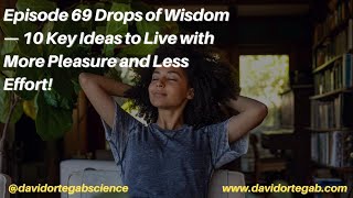 Episode 69 Drops of Wisdom — 10 Key Ideas to Live with More Pleasure and Less Effort!