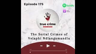 Episode 175 The Serial Crimes of Velaphi Ndlangamandla