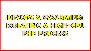 DevOps & SysAdmins: Isolating a high-CPU PHP Process