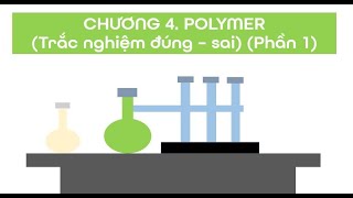 Video 227. Chương 4. POLYMER (Trắc nghiệm đúng - sai) (Phần 1)