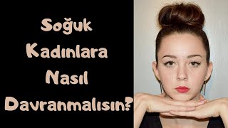 Soğuk Kadınlara Nasıl Davranmalısın?