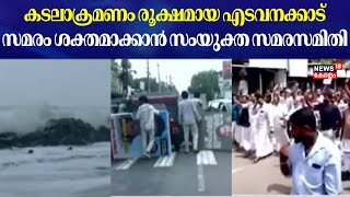 Vypin Edavanakkad | കടലാക്രമണം രൂക്ഷമായ വൈപ്പിൻ എടവനക്കാട് സമരം ശക്തമാക്കാൻ സംയുക്ത സമരസമിതി