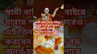 স্বামী বাড়ি থেকে বাইরে যাবার পরে ভুল করেও এই তিনটি কাজ করবেন না নয়তো বড় অনর্থ হয়ে যেতে পারে 🙏🏼