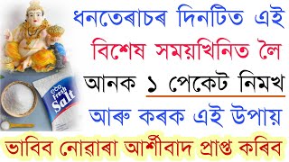 ধনতেৰাচৰ দিনটিত ১ পেকেট নিমখ কিনি আনক এই সময়ত আৰু কৰি পেলাব এই এটি কাম । দেখি আচৰিত হব ।