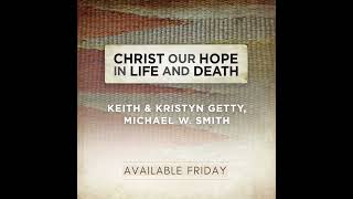 (Song Preview) - Keith & Kristyn Getty, Michael W. Smith - "Christ Our Hope in Life and Death"