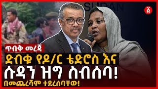 ጥብቅ መረጃ - ድብቁ የዶ/ር ቴድሮስ እና  ሱዳን ዝግ ስብሰባ! | በመጨረሻም ተደረሰባቸው! | Ethiopia