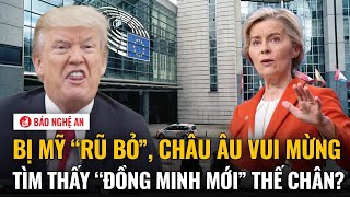 Bị Mỹ “rũ bỏ”, Châu Âu vui mừng tìm thấy “đồng minh mới” thế chân?