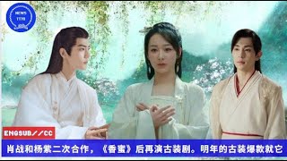 ENG SUB -  #肖战 和#杨紫 二次合作，《#香蜜》后再演古装剧。明年的古装爆款就它了 【NEWS TT7001月06日】