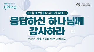 [협성대학교회] 속회교육(2024/11/17)｜46과｜응답하신 하나님께 감사하라｜시 4:1-8｜조동욱 목사