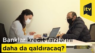 Banklar kredit faizlərini daha da qaldıracaq?