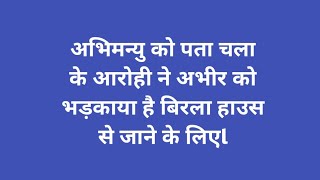 अभिमन्यु को पता चला के आरोही ने अभीर को भड़काया है बिरला हाउस से जाने के लिएl