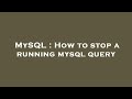 MySQL : How to stop a running mysql query