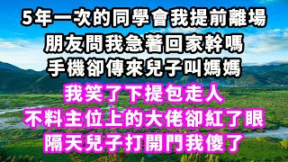 5年一次的同學會我提前離場，朋友問我急著回家幹嗎，手機卻傳來兒子叫媽媽，我笑了下提包走人，不料主位上的大佬卻紅了眼，隔天兒子打開門我傻了#爽文完結#一口氣看完#小三#豪門#霸總