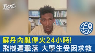 蘇丹內亂停火24小時! 飛機遭擊落 大學生受困求救｜TVBS新聞 @internationalNewsplus