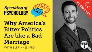 Why America's bitter politics are like a bad marriage, with Eli Finkel, PhD | Speaking of Psychology