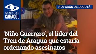 ‘Niño Guerrero’, el líder del Tren de Aragua que estaría ordenando asesinatos en Bogotá