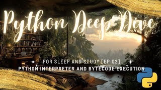 Python Deep Dive For Sleep (Part 2: The Python Interpreter)