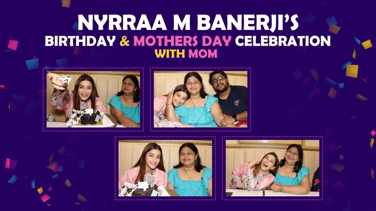 Nyrraa M Banerji Celebrates Her Birthday & Mothers Day With Her Mom ...