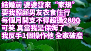 結婚前 婆婆發來“家規”！要我照顧男友衣食住行！每個月開支不得超過2000！可笑 真當我是保姆了！我反手1個操作他全家破產！#短篇 #情感故事 #故事 #家庭故事 #情感 #小说