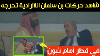 شاهد حركات الأمير محمد بن سلمان اللاإرادية تحرجه في قطر أمام تبون رئيس الجزائر