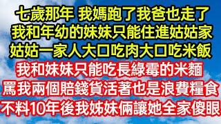 七歲那年我媽跑了我爸也走了，我和年幼的妹妹只能住進姑姑家，姑姑一家人大口吃肉大口吃米飯，我和妹妹只配吃長綠霉的米麵，罵我兩個賠錢貨活著也是浪費糧食，不料10年後我姊妹讓她全家傻眼#生活經驗#情感故事