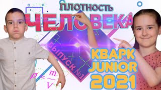 КВАРК JUNIOR 2021 || ВЫПУСК 1. ПЛОТНОСТЬ ЧЕЛОВЕКА