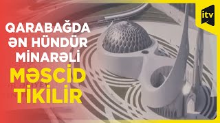 Qarabağın ən hündür minarəli məscidi harada olacaq?