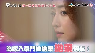 【愛到最後】1-3 為了嫁入豪門，她拋棄破產男友！