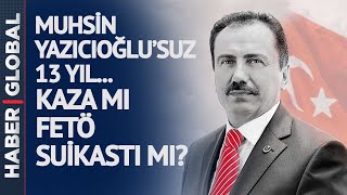 Kaza mı FETÖ Suikastı mı? Muhsin Yazıcıoğlu'suz 13 Yıl