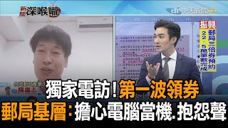 《新聞深喉嚨》精彩片段　獨家電訪！第一波領券　郵局基層：擔心「電腦當機、抱怨聲」