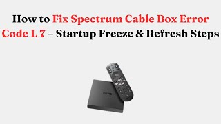 How to Fix Spectrum Cable Box Error Code L 7 – Startup Freeze & Refresh Steps