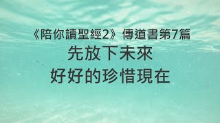 先放下未來，好好的珍惜現在《傳道書7》｜陪你讀聖經2