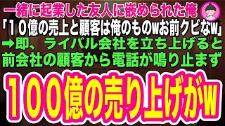 【スカッとする話】一緒に起業した友人に裏切られた俺。「10億の売り上げは全部俺のものwお前にはミスを被って辞めてもらうw」→すぐに俺が起業すると前会社の顧客から電話が