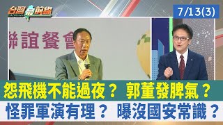 怨飛機不能過夜？ 郭董發脾氣？  怪罪軍演有理？ 曝沒國安常識？【台灣最前線 重點摘要】2023.07.13(3)