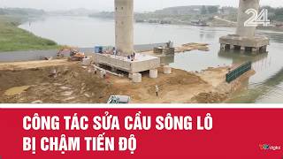Repair work on the Lo River bridge is behind schedule | VTV24