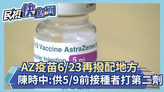 快新聞／AZ疫苗6/23再撥配地方　陳時中：提供5/9前接種者打第二劑－民視新聞