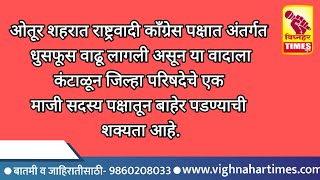 ओतूर शहरात राष्ट्रवादी काँग्रेसमध्ये अंतर्गत घुसफूस।एक मा.जी.प.सदस्य पक्षाच्या बाहेर पडण्याचा तयारीत