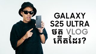 Galaxy S25 Ultra ថត Vlog កើតដែរ?