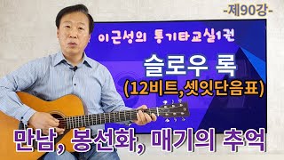 제90강(교재1권 P116~119). 슬로우 록 스트로크. 12비트(셋잇단음표), 만남, 봉선화, 매기의 추억. 이근성의 통기타교실. 통기타 강좌