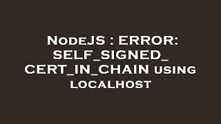 NodeJS : ERROR: SELF_SIGNED_CERT_IN_CHAIN using localhost