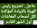 عاجل تصريح رئيس هيئة بالزيادة الفعلية العاجلة اول الشهر القادم