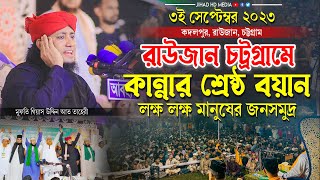 ৩ই সেপ্টেম্বর রাউজান চট্রগ্রামে কান্নার শ্রেষ্ঠ বয়ান |মুফতি গিয়াস উদ্দিন তাহেরি |Taheri new waz 2023