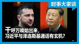 时事大家谈：千呼万唤始出来，习近平与泽连斯基通话有玄机？