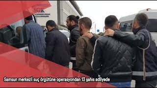 Samsun merkezli suç örgütüne operasyondan 13 şahıs adliyede