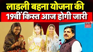 Ladli Behna Yojana 19th Kist : आज 1 करोड़ से ज्यादा बहनों के खाते में आएगी राशि | CM Mohan Yadav |MP